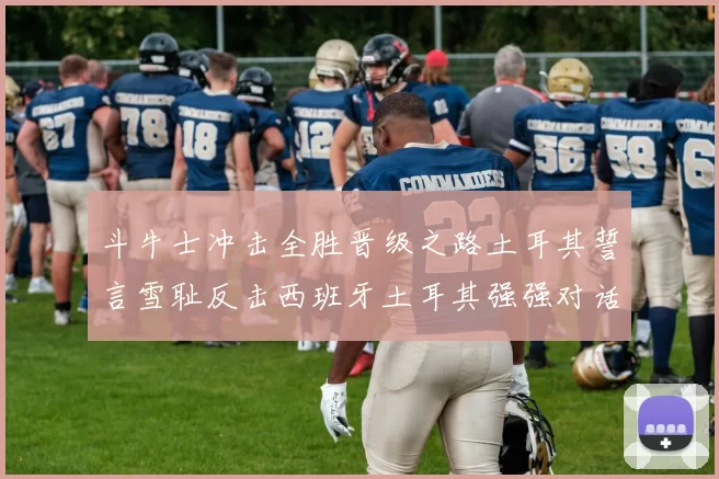 斗牛士冲击全胜晋级之路土耳其誓言雪耻反击西班牙土耳其强强对话前瞻